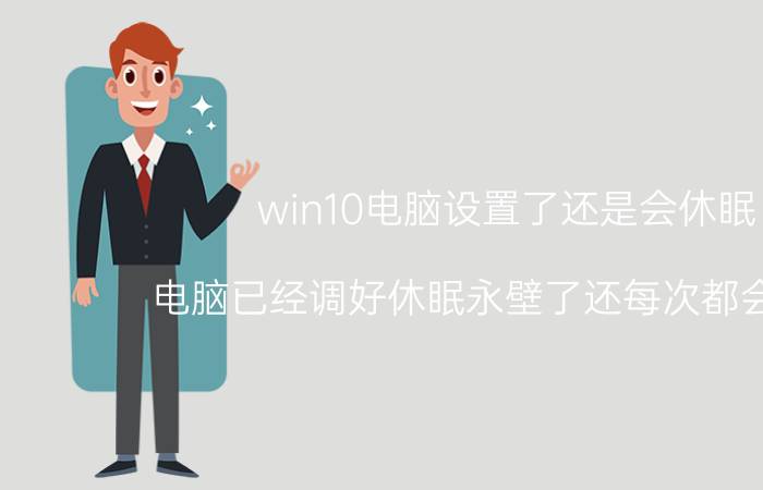 win10电脑设置了还是会休眠 电脑已经调好休眠永壁了还每次都会休眠？